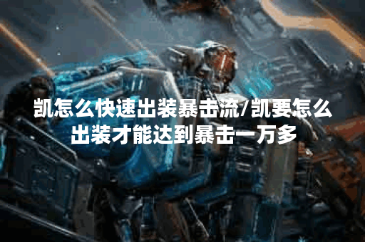 凯怎么快速出装暴击流/凯要怎么出装才能达到暴击一万多 凯怎么快速出装暴击流/凯要怎么出装才能达到暴击一万多
