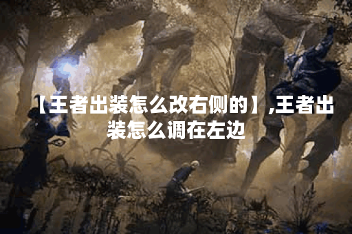 【王者出装怎么改右侧的】,王者出装怎么调在左边