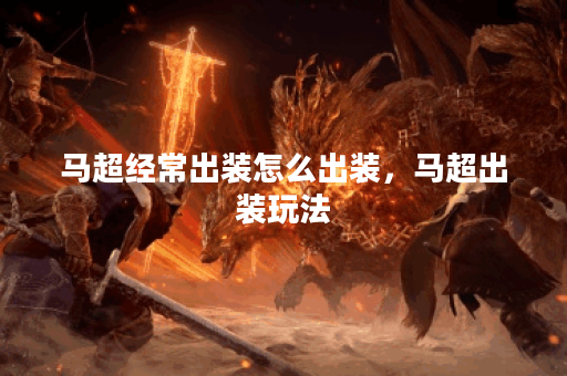 马超经常出装怎么出装，马超出装玩法