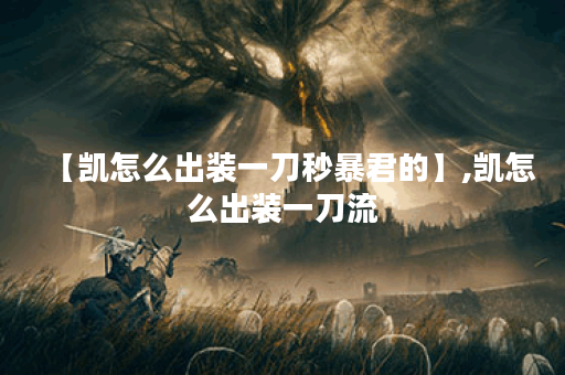 【凯怎么出装一刀秒暴君的】,凯怎么出装一刀流