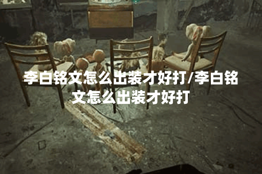 李白铭文怎么出装才好打/李白铭文怎么出装才好打