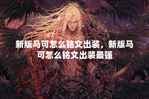 新版马可怎么铭文出装，新版马可怎么铭文出装最强