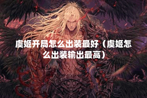 虞姬开局怎么出装最好（虞姬怎么出装输出最高）