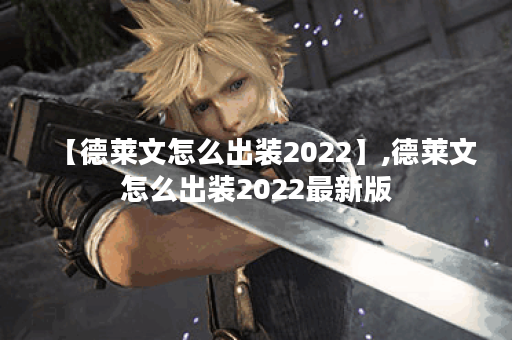【德莱文怎么出装2022】,德莱文怎么出装2022最新版