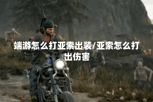 端游怎么打亚索出装/亚索怎么打出伤害