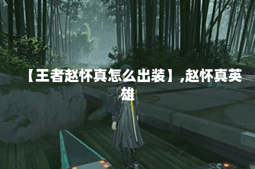 【王者赵怀真怎么出装】,赵怀真英雄