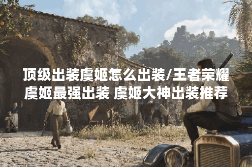 顶级出装虞姬怎么出装/王者荣耀虞姬最强出装 虞姬大神出装推荐 顶级出装虞姬怎么出装/王者荣耀虞姬最强出装 虞姬大神出装推荐