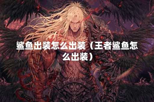鲨鱼出装怎么出装（王者鲨鱼怎么出装）