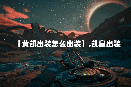 【黄凯出装怎么出装】,凯皇出装