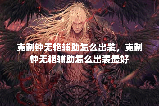 克制钟无艳辅助怎么出装,克制钟无艳辅助怎么出装最好 克制钟无艳辅助怎么出装,克制钟无艳辅助怎么出装最好