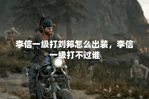 李信一级打刘邦怎么出装，李信一级打不过谁