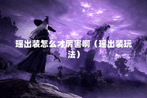 瑶出装怎么才厉害啊(瑶出装玩法) 瑶出装怎么才厉害啊(瑶出装玩法)