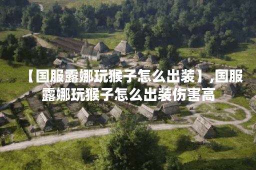 【国服露娜玩猴子怎么出装】,国服露娜玩猴子怎么出装伤害高 【国服露娜玩猴子怎么出装】,国服露娜玩猴子怎么出装伤害高