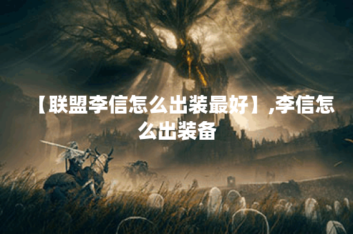 【联盟李信怎么出装最好】,李信怎么出装备