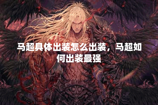 马超具体出装怎么出装，马超如何出装最强