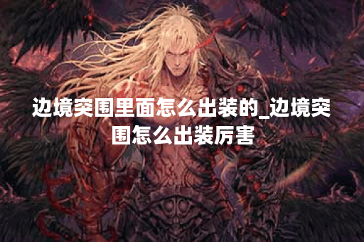 边境突围里面怎么出装的_边境突围怎么出装厉害