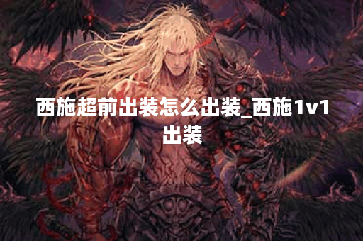 西施超前出装怎么出装_西施1v1出装
