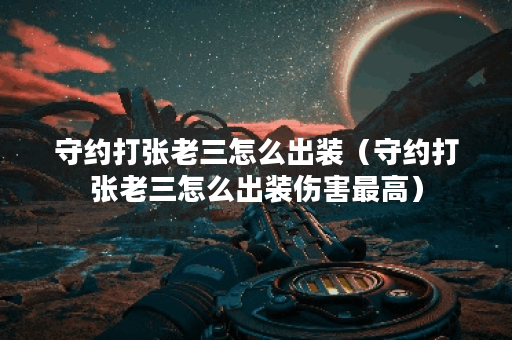守约打张老三怎么出装（守约打张老三怎么出装伤害最高）