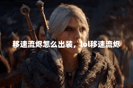 移速流烬怎么出装,lol移速流烬 移速流烬怎么出装,lol移速流烬