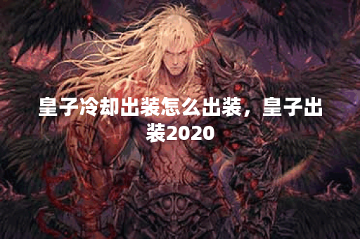 皇子冷却出装怎么出装，皇子出装2020