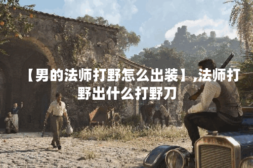 【男的法师打野怎么出装】,法师打野出什么打野刀