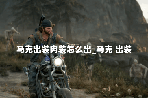 马克出装肉装怎么出_马克 出装