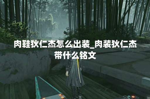 肉鞋狄仁杰怎么出装_肉装狄仁杰带什么铭文