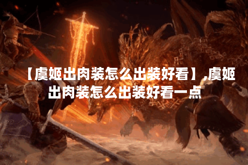 【虞姬出肉装怎么出装好看】,虞姬出肉装怎么出装好看一点 【虞姬出肉装怎么出装好看】,虞姬出肉装怎么出装好看一点