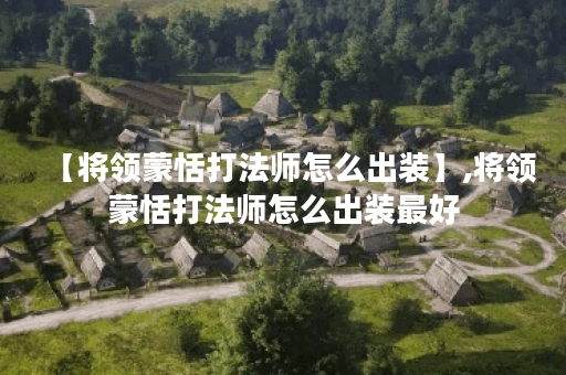 【将领蒙恬打法师怎么出装】,将领蒙恬打法师怎么出装最好