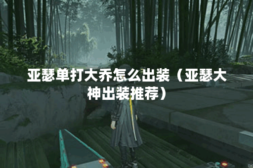 亚瑟单打大乔怎么出装（亚瑟大神出装推荐）