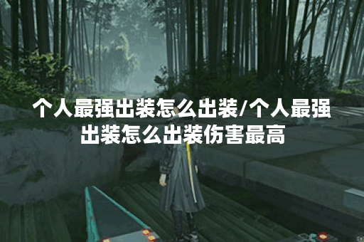 个人最强出装怎么出装/个人最强出装怎么出装伤害最高