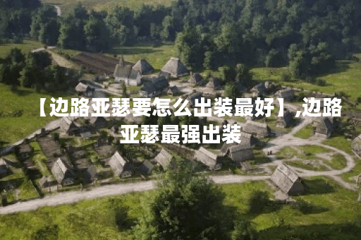 【边路亚瑟要怎么出装最好】,边路亚瑟最强出装 【边路亚瑟要怎么出装最好】,边路亚瑟最强出装