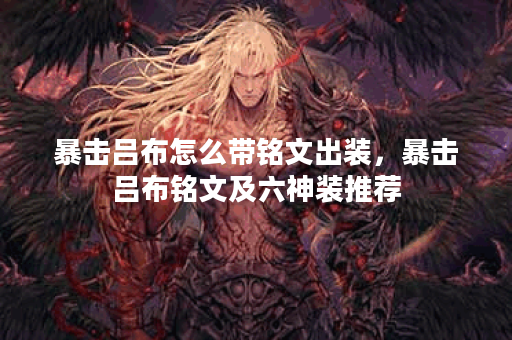 暴击吕布怎么带铭文出装,暴击吕布铭文及六神装推荐 暴击吕布怎么带铭文出装,暴击吕布铭文及六神装推荐