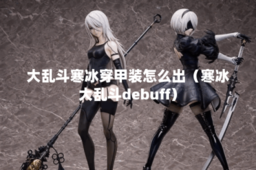 大乱斗寒冰穿甲装怎么出（寒冰大乱斗debuff）