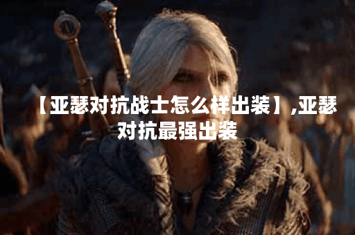 【亚瑟对抗战士怎么样出装】,亚瑟对抗最强出装 【亚瑟对抗战士怎么样出装】,亚瑟对抗最强出装