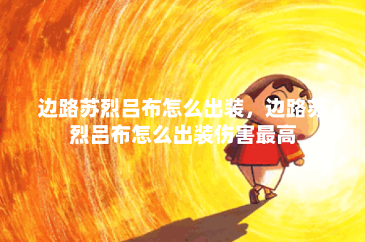 边路苏烈吕布怎么出装,边路苏烈吕布怎么出装伤害最高 边路苏烈吕布怎么出装,边路苏烈吕布怎么出装伤害最高