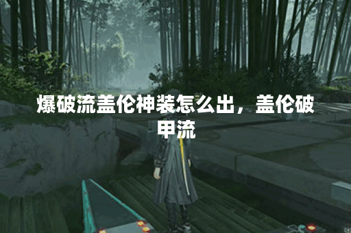 爆破流盖伦神装怎么出,盖伦破甲流 爆破流盖伦神装怎么出,盖伦破甲流
