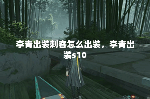 李青出装刺客怎么出装,李青出装s10 李青出装刺客怎么出装,李青出装s10