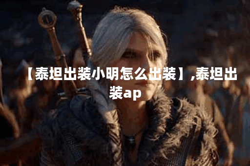 【泰坦出装小明怎么出装】,泰坦出装ap