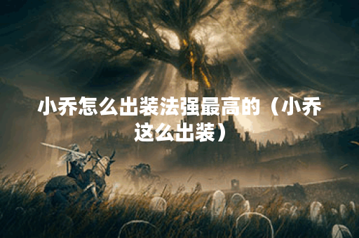 小乔怎么出装法强最高的(小乔这么出装) 小乔怎么出装法强最高的(小乔这么出装)
