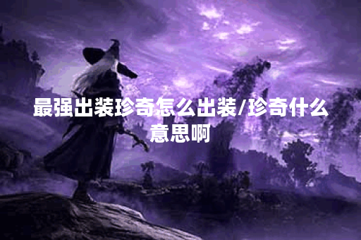 最强出装珍奇怎么出装/珍奇什么意思啊