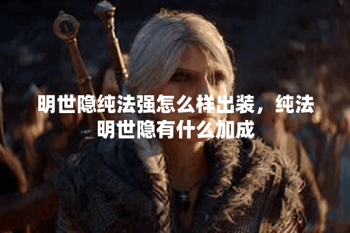明世隐纯法强怎么样出装,纯法明世隐有什么加成 明世隐纯法强怎么样出装,纯法明世隐有什么加成