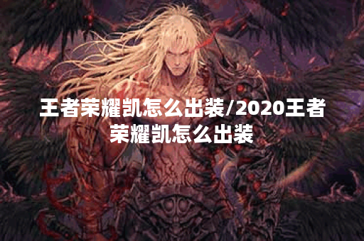 王者荣耀凯怎么出装/2020王者荣耀凯怎么出装