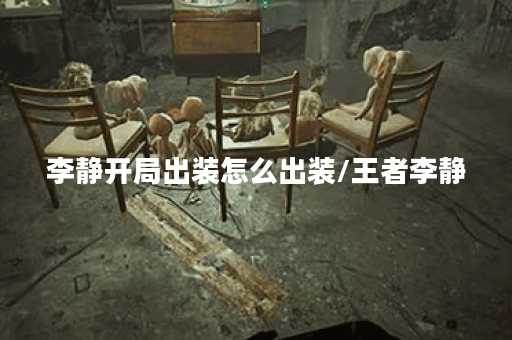 李静开局出装怎么出装/王者李静 李静开局出装怎么出装/王者李静