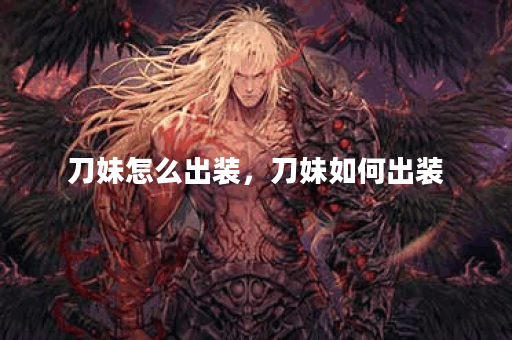 刀妹怎么出装，刀妹如何出装
