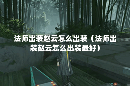 法师出装赵云怎么出装（法师出装赵云怎么出装最好）
