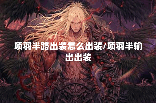 项羽半路出装怎么出装/项羽半输出出装 项羽半路出装怎么出装/项羽半输出出装