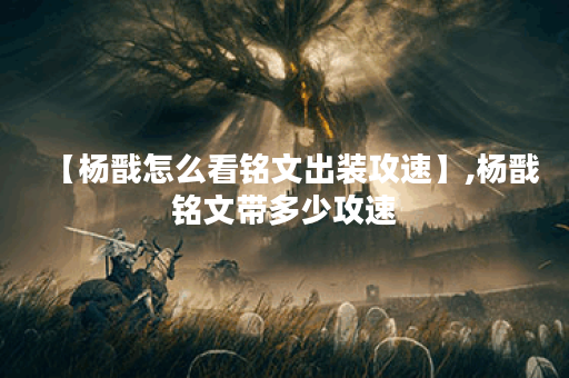 【杨戬怎么看铭文出装攻速】,杨戬铭文带多少攻速