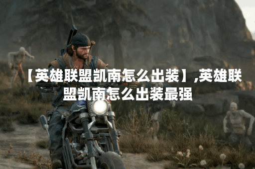 【英雄联盟凯南怎么出装】,英雄联盟凯南怎么出装最强