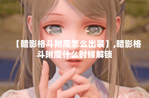 【暗影格斗附魔怎么出装】,暗影格斗附魔什么时候解锁